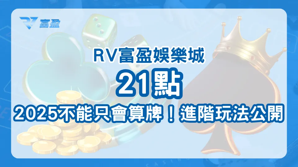 21點不能只會算牌！RV富盈娛樂城解析進階玩法
